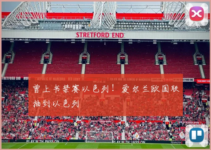 曾上书禁赛以色列！爱尔兰欧国联抽到以色列
